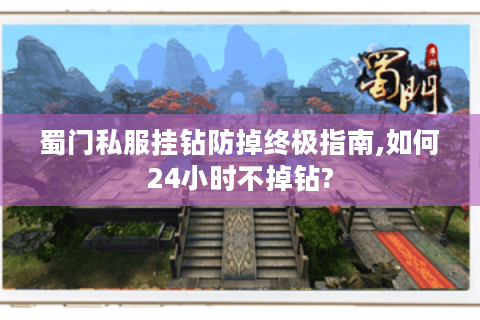 蜀门私服挂钻防掉终极指南,如何24小时不掉钻?