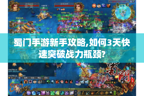 蜀门手游新手攻略,如何3天快速突破战力瓶颈?