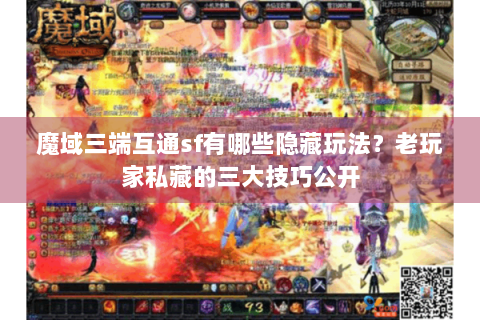 魔域三端互通sf有哪些隐藏玩法？老玩家私藏的三大技巧公开