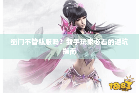 蜀门不管私服吗？新手玩家必看的避坑指南