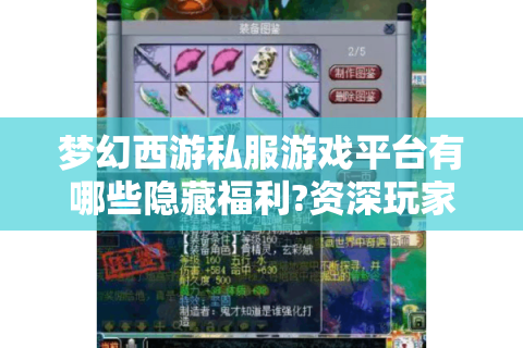 梦幻西游私服游戏平台有哪些隐藏福利?资深玩家实测指南