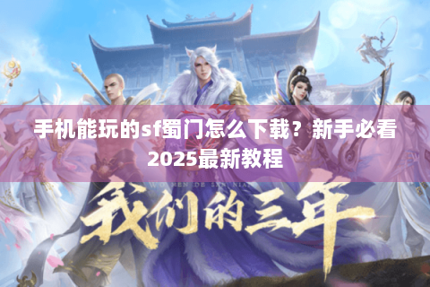 手机能玩的sf蜀门怎么下载？新手必看2025最新教程