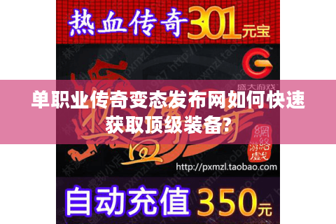 单职业传奇变态发布网如何快速获取顶级装备?