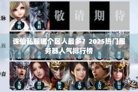 诛仙私服哪个区人最多？2025热门服务器人气排行榜