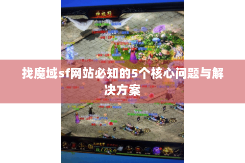 找魔域sf网站必知的5个核心问题与解决方案