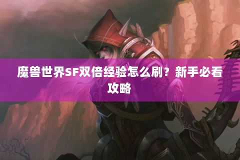 魔兽世界SF双倍经验怎么刷？新手必看攻略