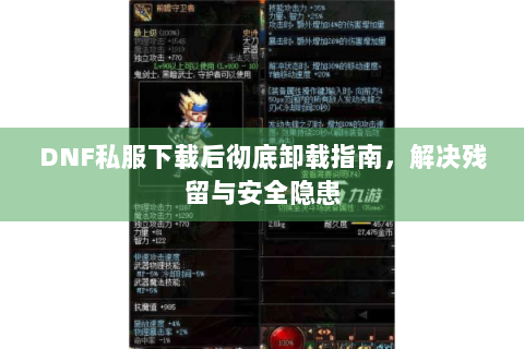 DNF私服下载后彻底卸载指南，解决残留与安全隐患