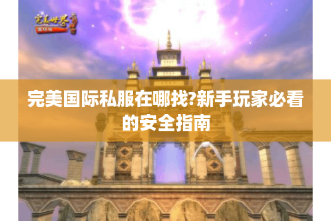 完美国际私服在哪找?新手玩家必看的安全指南