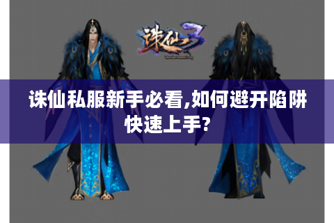 诛仙私服新手必看,如何避开陷阱快速上手?