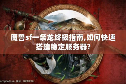魔兽sf一条龙终极指南,如何快速搭建稳定服务器?