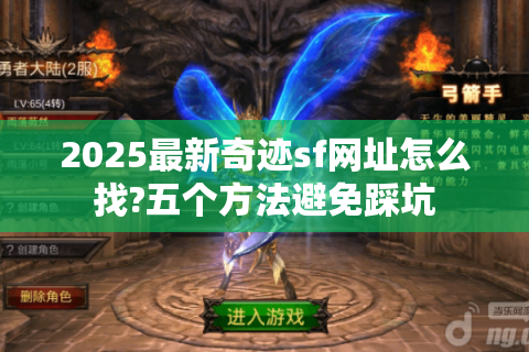 2025最新奇迹sf网址怎么找?五个方法避免踩坑