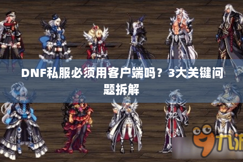 DNF私服必须用客户端吗？3大关键问题拆解