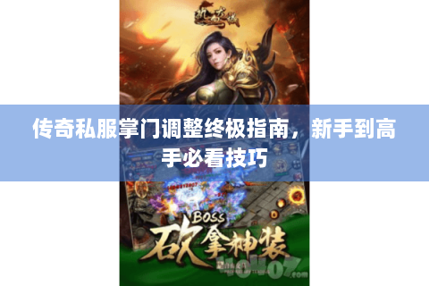 传奇私服掌门调整终极指南，新手到高手必看技巧