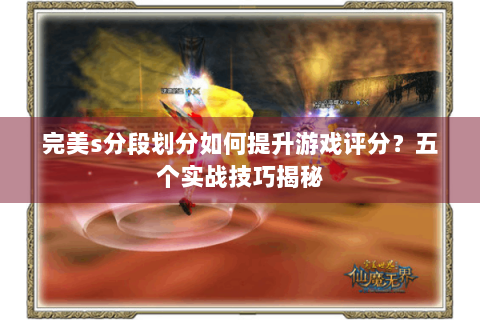 完美s分段划分如何提升游戏评分？五个实战技巧揭秘