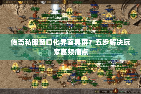 传奇私服窗口化界面黑屏？五步解决玩家高频痛点