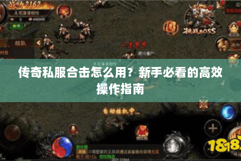 传奇私服合击怎么用？新手必看的高效操作指南