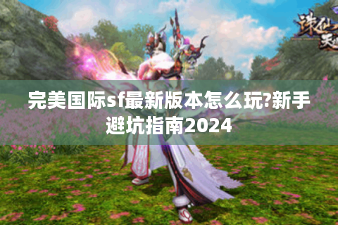 完美国际sf最新版本怎么玩?新手避坑指南2024