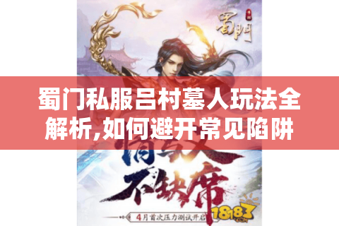 蜀门私服吕村墓人玩法全解析,如何避开常见陷阱?