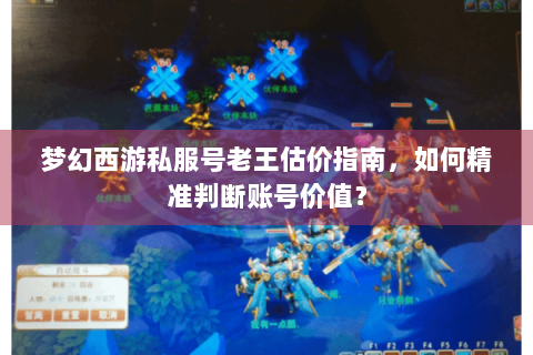 梦幻西游私服号老王估价指南，如何精准判断账号价值？
