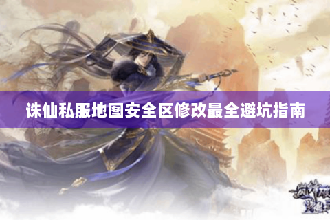 诛仙私服地图安全区修改最全避坑指南