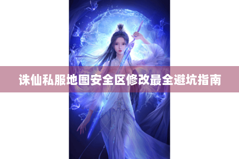 诛仙私服地图安全区修改最全避坑指南