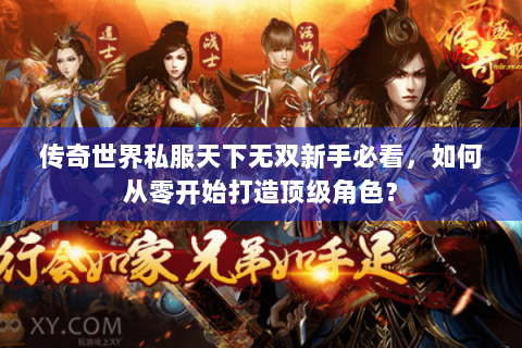 传奇世界私服天下无双新手必看，如何从零开始打造顶级角色？