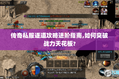 传奇私服逐道攻略进阶指南,如何突破战力天花板?