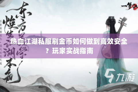 热血江湖私服刷金币如何做到高效安全？玩家实战指南