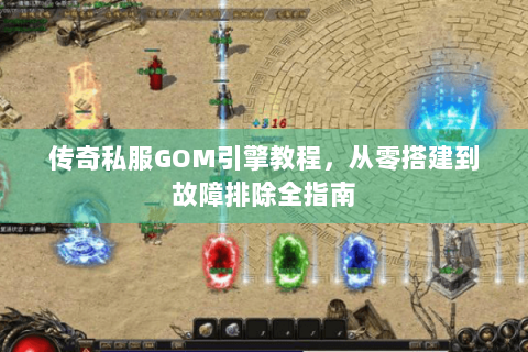 传奇私服GOM引擎教程，从零搭建到故障排除全指南