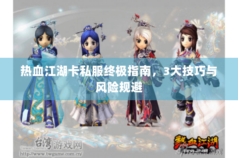 热血江湖卡私服终极指南，3大技巧与风险规避