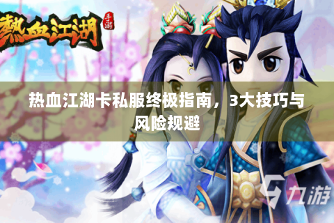 热血江湖卡私服终极指南，3大技巧与风险规避