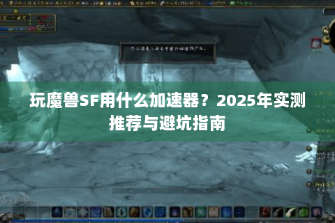 玩魔兽SF用什么加速器？2025年实测推荐与避坑指南