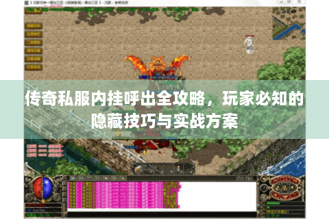 传奇私服内挂呼出全攻略，玩家必知的隐藏技巧与实战方案