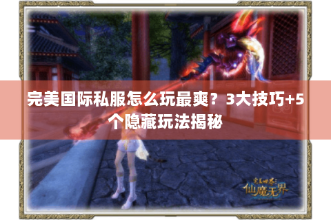 完美国际私服怎么玩最爽？3大技巧+5个隐藏玩法揭秘