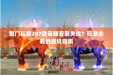 蜀门私服207登录器安装失败？玩家必看的避坑指南