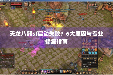 天龙八部sf启动失败？6大原因与专业修复指南