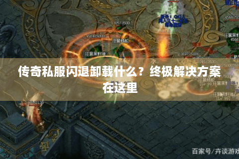传奇私服闪退卸载什么？终极解决方案在这里