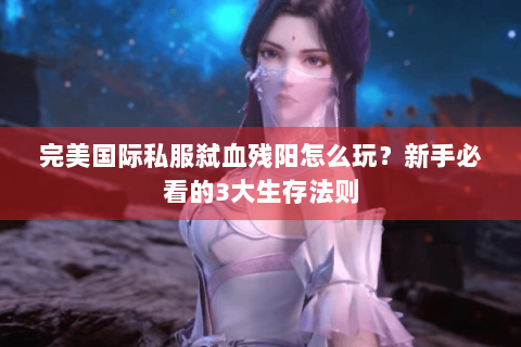 完美国际私服弑血残阳怎么玩？新手必看的3大生存法则