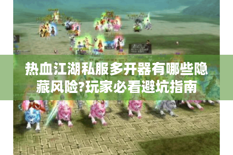 热血江湖私服多开器有哪些隐藏风险?玩家必看避坑指南