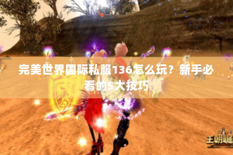 完美世界国际私服136怎么玩？新手必看的5大技巧