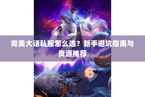 完美大话私服怎么选？新手避坑指南与资源推荐