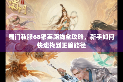 蜀门私服68银英路线全攻略，新手如何快速找到正确路径