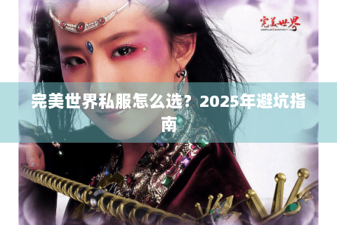 完美世界私服怎么选？2025年避坑指南