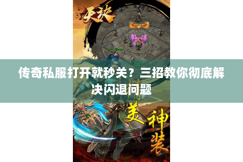 传奇私服打开就秒关？三招教你彻底解决闪退问题