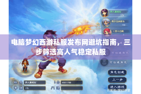 电脑梦幻西游私服发布网避坑指南，三步筛选高人气稳定私服