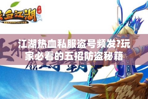江湖热血私服盗号频发?玩家必看的五招防盗秘籍