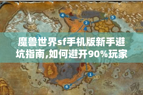 魔兽世界sf手机版新手避坑指南,如何避开90%玩家踩过的雷?
