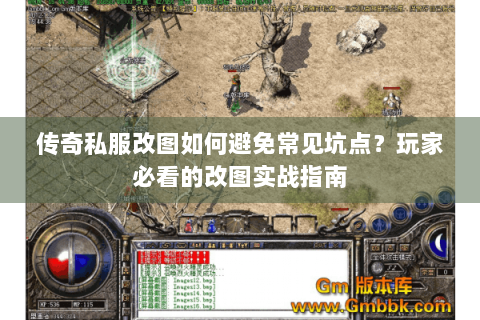 传奇私服改图如何避免常见坑点？玩家必看的改图实战指南