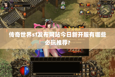 传奇世界sf发布网站今日新开服有哪些必玩推荐?