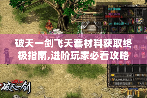 破天一剑飞天套材料获取终极指南,进阶玩家必看攻略